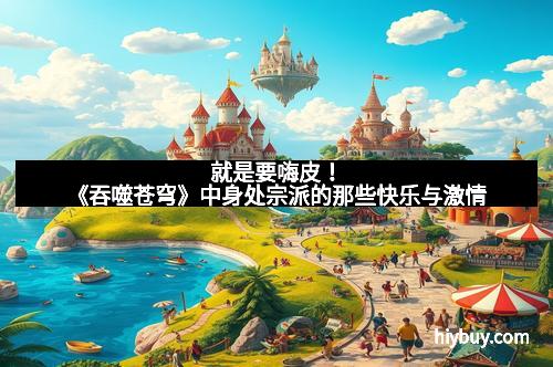 就是要嗨皮！《吞噬苍穹》中身处宗派的那些快乐与激情