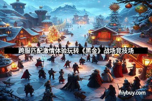 跨服匹配激情体验玩转《黑金》战场竞技场