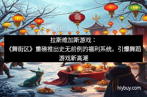 拉斯维加斯游戏：《舞街区》重磅推出史无前例的福利系统，引爆舞蹈游戏新高潮