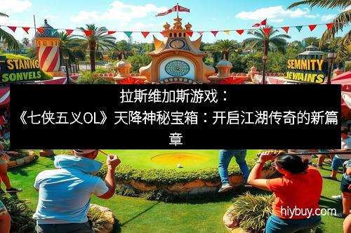 拉斯维加斯游戏：《七侠五义OL》天降神秘宝箱：开启江湖传奇的新篇章