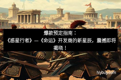 爆款预定指南：《惑星行者》—《命运》开发商的新星辰，震撼即将揭晓！