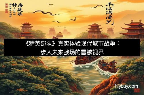 《精英部队》真实体验现代城市战争：步入未来战场的震撼视界